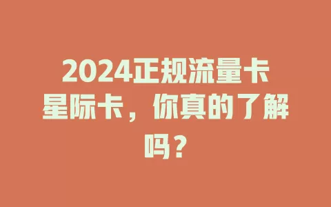 2024正规流量卡星际卡，你真的了解吗？