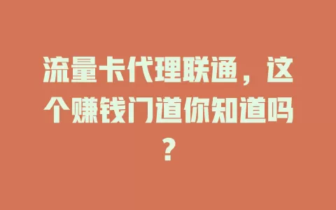 流量卡代理联通，这个赚钱门道你知道吗？