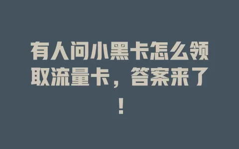 有人问小黑卡怎么领取流量卡，答案来了！