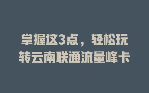 掌握这3点，轻松玩转云南联通流量峰卡