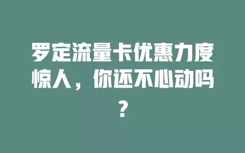 罗定流量卡优惠力度惊人，你还不心动吗？