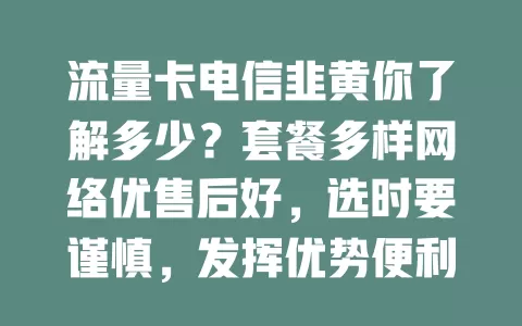 流量卡电信韭黄你了解多少？套餐多样网络优售后好，选时要谨慎，发挥优势便利网络生活