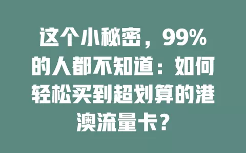 这个小秘密，99%的人都不知道：如何轻松买到超划算的港澳流量卡？