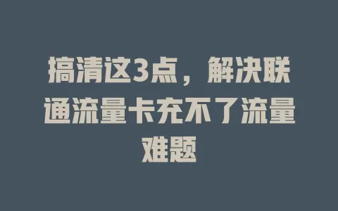搞清这3点，解决联通流量卡充不了流量难题