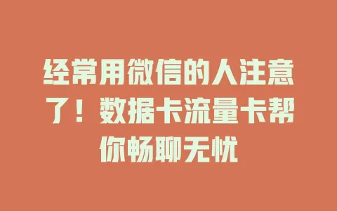经常用微信的人注意了！数据卡流量卡帮你畅聊无忧