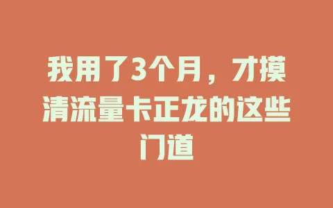 我用了3个月，才摸清流量卡正龙的这些门道