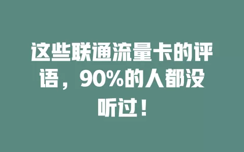 这些联通流量卡的评语，90%的人都没听过！