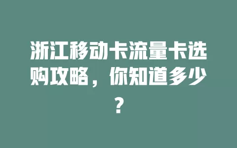 浙江移动卡流量卡选购攻略，你知道多少？