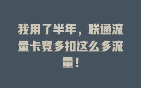 我用了半年，联通流量卡竟多扣这么多流量！