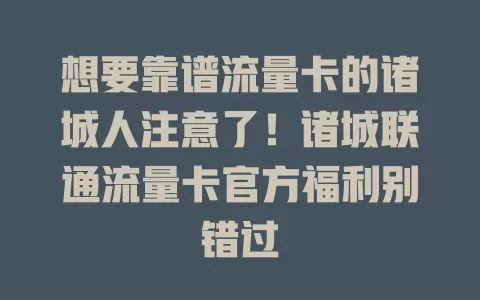 想要靠谱流量卡的诸城人注意了！诸城联通流量卡官方福利别错过