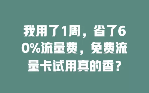 我用了1周，省了60%流量费，免费流量卡试用真的香？