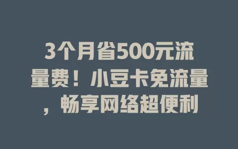3个月省500元流量费！小豆卡免流量，畅享网络超便利