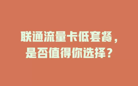 联通流量卡低套餐，是否值得你选择？