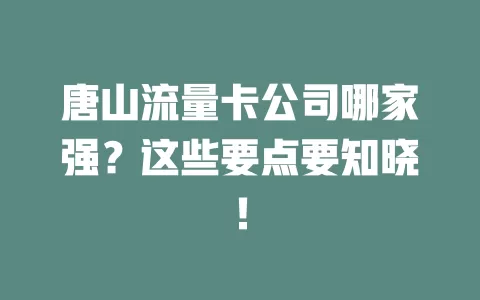 唐山流量卡公司哪家强？这些要点要知晓！