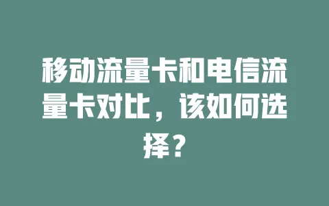 移动流量卡和电信流量卡对比，该如何选择？