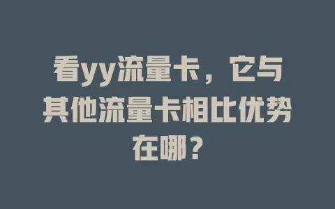看yy流量卡，它与其他流量卡相比优势在哪？