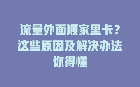 流量外面顺家里卡？这些原因及解决办法你得懂