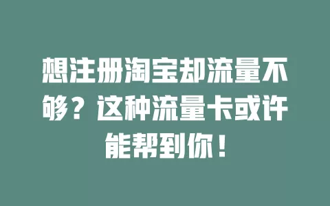 想注册淘宝却流量不够？这种流量卡或许能帮到你！