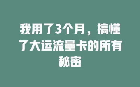 我用了3个月，搞懂了大运流量卡的所有秘密