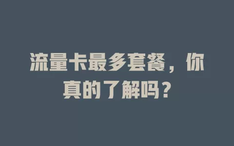流量卡最多套餐，你真的了解吗？