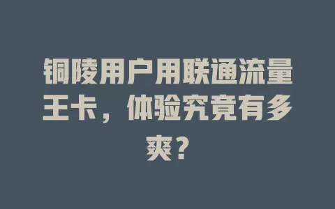 铜陵用户用联通流量王卡，体验究竟有多爽？
