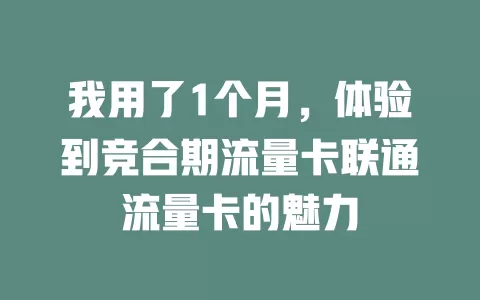 我用了1个月，体验到竞合期流量卡联通流量卡的魅力