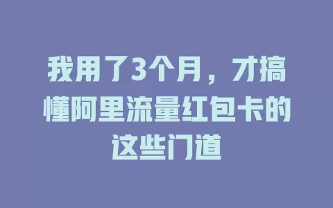 我用了3个月，才搞懂阿里流量红包卡的这些门道