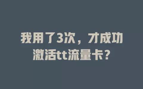 我用了3次，才成功激活tt流量卡？