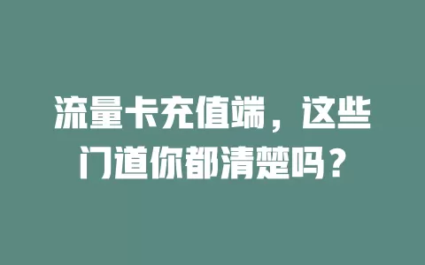 流量卡充值端，这些门道你都清楚吗？