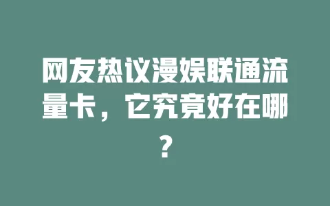 网友热议漫娱联通流量卡，它究竟好在哪？