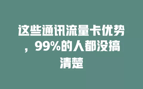 这些通讯流量卡优势，99%的人都没搞清楚