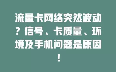 流量卡网络突然波动？信号、卡质量、环境及手机问题是原因！