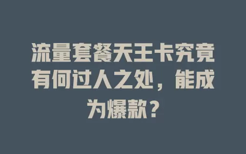 流量套餐天王卡究竟有何过人之处，能成为爆款？
