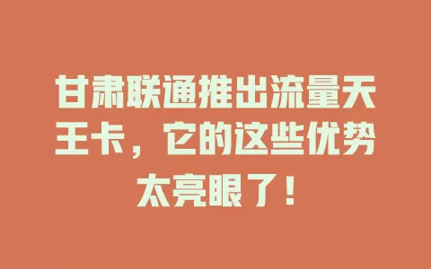 甘肃联通推出流量天王卡，它的这些优势太亮眼了！