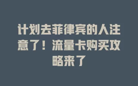 计划去菲律宾的人注意了！流量卡购买攻略来了