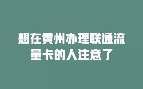 想在黄州办理联通流量卡的人注意了