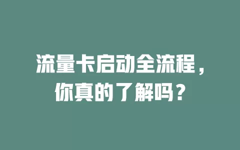 流量卡启动全流程，你真的了解吗？