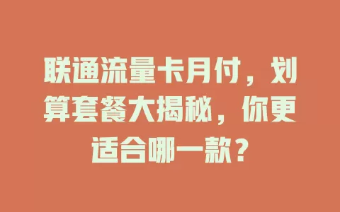 联通流量卡月付，划算套餐大揭秘，你更适合哪一款？