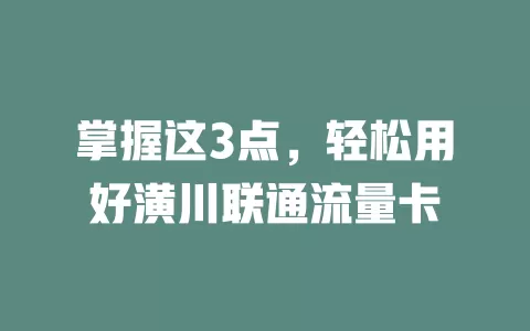 掌握这3点，轻松用好潢川联通流量卡