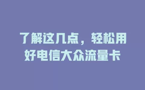 了解这几点，轻松用好电信大众流量卡