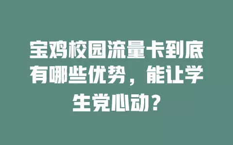 宝鸡校园流量卡到底有哪些优势，能让学生党心动？