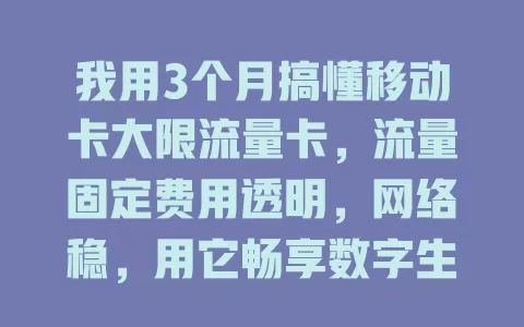 我用3个月搞懂移动卡大限流量卡，流量固定费用透明，网络稳，用它畅享数字生活