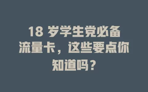 18 岁学生党必备流量卡，这些要点你知道吗？