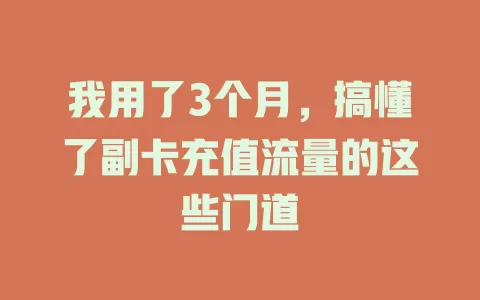 我用了3个月，搞懂了副卡充值流量的这些门道