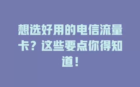 想选好用的电信流量卡？这些要点你得知道！