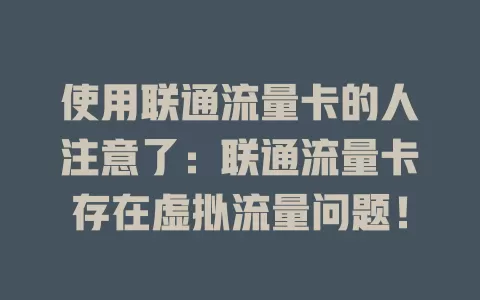 使用联通流量卡的人注意了：联通流量卡存在虚拟流量问题！