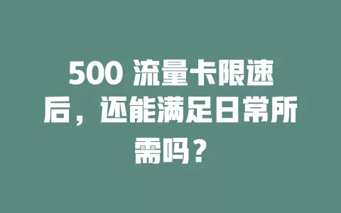 500 流量卡限速后，还能满足日常所需吗？