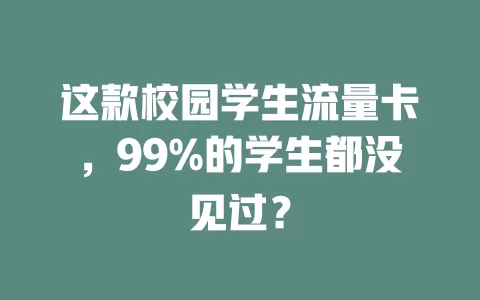 这款校园学生流量卡，99%的学生都没见过？