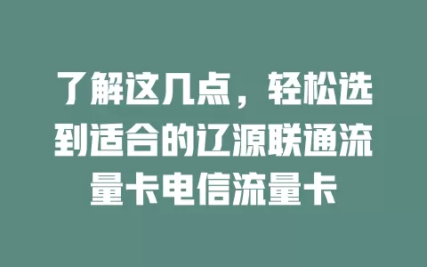 了解这几点，轻松选到适合的辽源联通流量卡电信流量卡