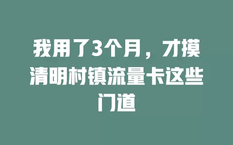 我用了3个月，才摸清明村镇流量卡这些门道